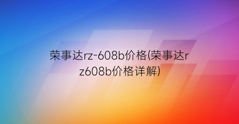 荣事达rz-608b价格(荣事达rz608b价格详解)