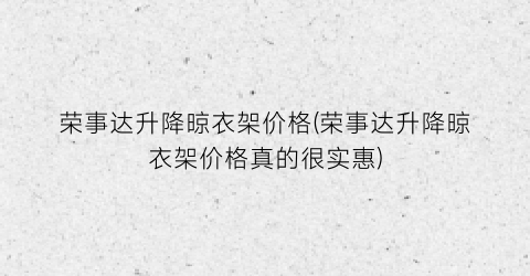 荣事达升降晾衣架价格(荣事达升降晾衣架价格真的很实惠)