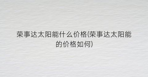 荣事达太阳能什么价格(荣事达太阳能的价格如何)