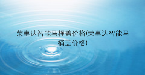 荣事达智能马桶盖价格(荣事达智能马桶盖价格)
