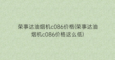 荣事达油烟机c086价格(荣事达油烟机c086价格这么低)