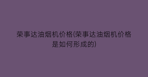 荣事达油烟机价格(荣事达油烟机价格是如何形成的)