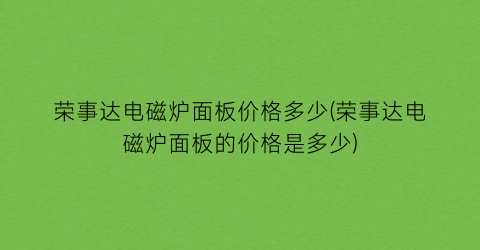 荣事达电磁炉面板价格多少(荣事达电磁炉面板的价格是多少)