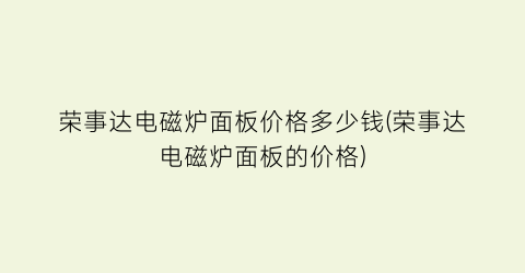 荣事达电磁炉面板价格多少钱(荣事达电磁炉面板的价格)