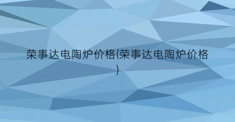 “荣事达电陶炉价格(荣事达电陶炉价格)