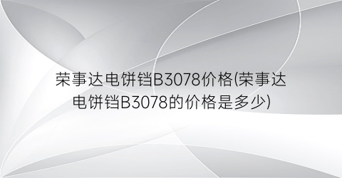 荣事达电饼铛B3078价格(荣事达电饼铛B3078的价格是多少)