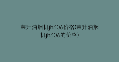 荣升油烟机jh306价格(荣升油烟机jh306的价格)