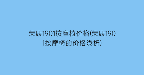 荣康1901按摩椅价格(荣康1901按摩椅的价格浅析)