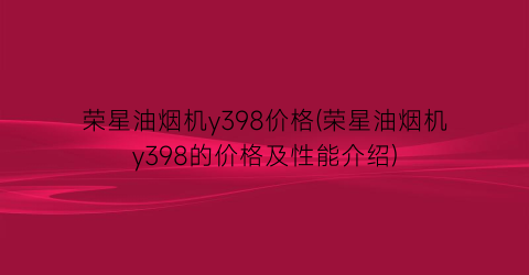 荣星油烟机y398价格(荣星油烟机y398的价格及性能介绍)