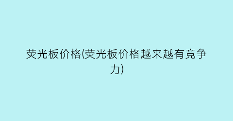 荧光板价格(荧光板价格越来越有竞争力)
