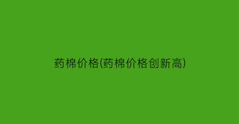 药棉价格(药棉价格创新高)
