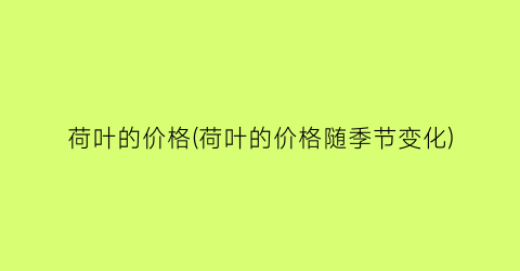 “荷叶的价格(荷叶的价格随季节变化)