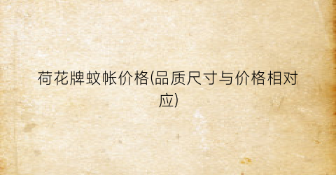 荷花牌蚊帐价格(品质尺寸与价格相对应)