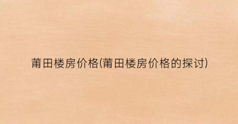 莆田楼房价格(莆田楼房价格的探讨)