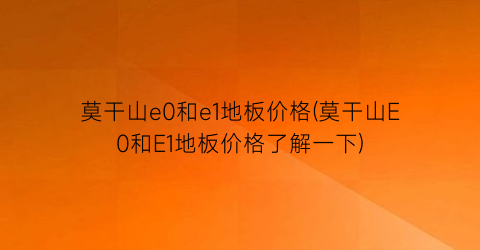 莫干山e0和e1地板价格(莫干山E0和E1地板价格了解一下)
