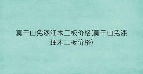 莫干山免漆细木工板价格(莫干山免漆细木工板价格)