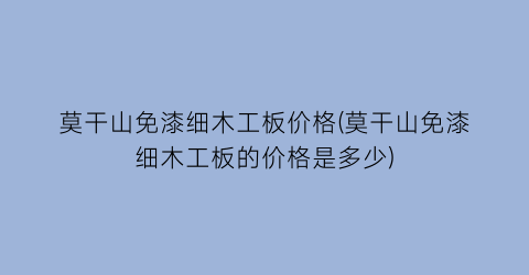 莫干山免漆细木工板价格(莫干山免漆细木工板的价格是多少)