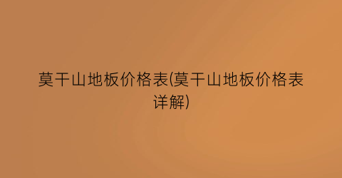 “莫干山地板价格表(莫干山地板价格表详解)