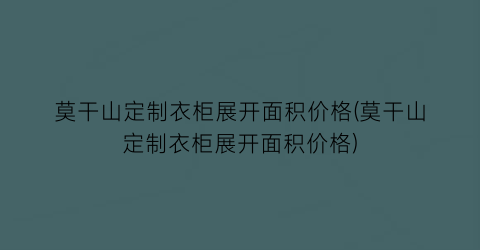 莫干山定制衣柜展开面积价格(莫干山定制衣柜展开面积价格)