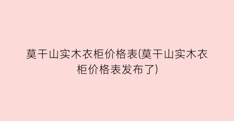 莫干山实木衣柜价格表(莫干山实木衣柜价格表发布了)