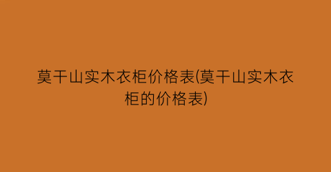 莫干山实木衣柜价格表(莫干山实木衣柜的价格表)