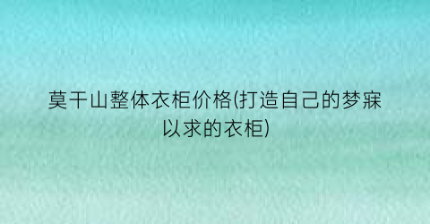 莫干山整体衣柜价格(打造自己的梦寐以求的衣柜)