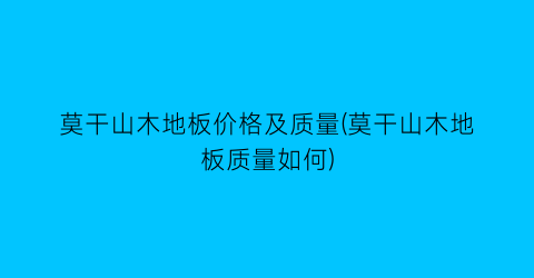 莫干山木地板价格及质量(莫干山木地板质量如何)