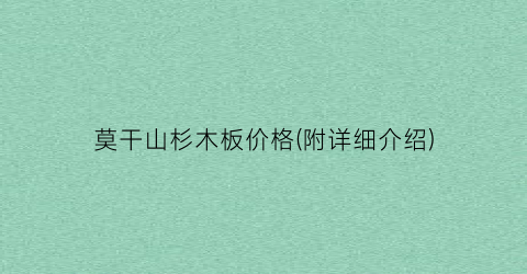 莫干山杉木板价格(附详细介绍)