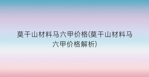 莫干山材料马六甲价格(莫干山材料马六甲价格解析)