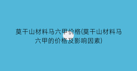 莫干山材料马六甲价格(莫干山材料马六甲的价格及影响因素)