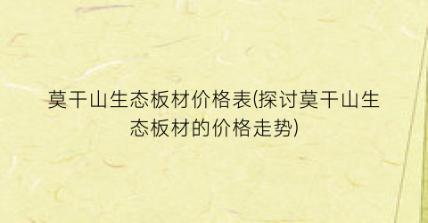 莫干山生态板材价格表(探讨莫干山生态板材的价格走势)