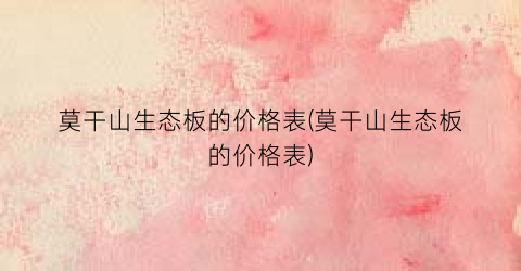 莫干山生态板的价格表(莫干山生态板的价格表)