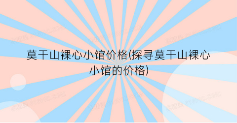 莫干山裸心小馆价格(探寻莫干山裸心小馆的价格)