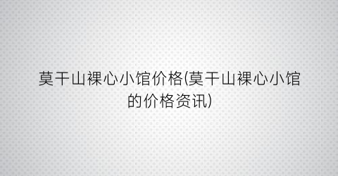 莫干山裸心小馆价格(莫干山裸心小馆的价格资讯)