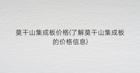 莫干山集成板价格(了解莫干山集成板的价格信息)