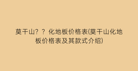 莫干山？？化地板价格表(莫干山化地板价格表及其款式介绍)
