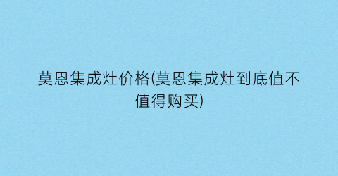 莫恩集成灶价格(莫恩集成灶到底值不值得购买)