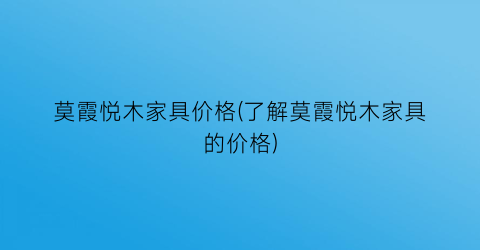 莫霞悦木家具价格(了解莫霞悦木家具的价格)