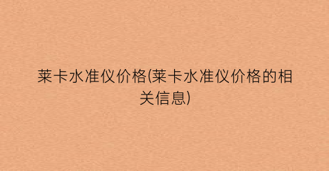 莱卡水准仪价格(莱卡水准仪价格的相关信息)