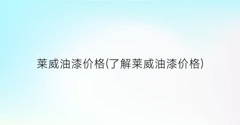 “莱威油漆价格(了解莱威油漆价格)