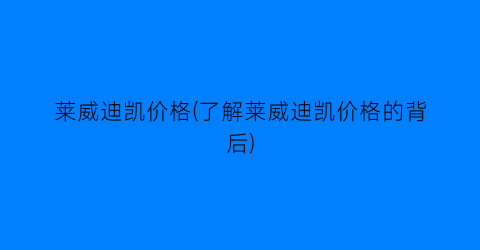 莱威迪凯价格(了解莱威迪凯价格的背后)