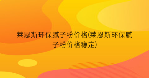 莱恩斯环保腻子粉价格(莱恩斯环保腻子粉价格稳定)