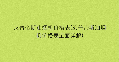 莱普帝斯油烟机价格表(莱普帝斯油烟机价格表全面详解)