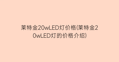 莱特金20wLED灯价格(莱特金20wLED灯的价格介绍)