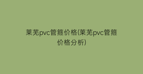 莱芜pvc管箍价格(莱芜pvc管箍价格分析)
