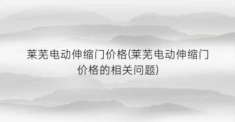 莱芜电动伸缩门价格(莱芜电动伸缩门价格的相关问题)