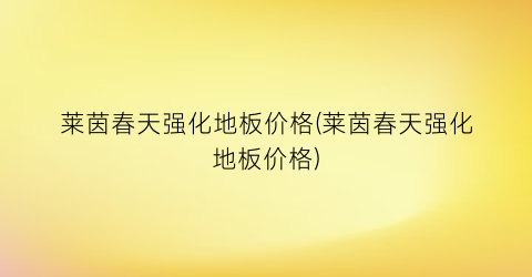 莱茵春天强化地板价格(莱茵春天强化地板价格)