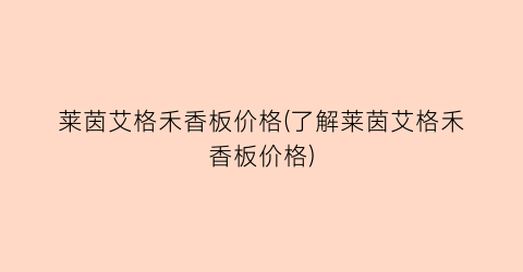 莱茵艾格禾香板价格(了解莱茵艾格禾香板价格)