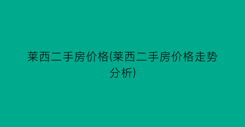 莱西二手房价格(莱西二手房价格走势分析)