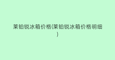 莱铂锐冰箱价格(莱铂锐冰箱价格明细)